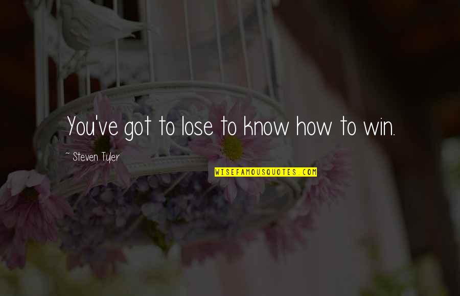 Winning Losing Quotes By Steven Tyler: You've got to lose to know how to