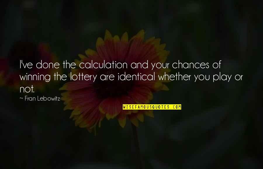 Winning Lottery Quotes By Fran Lebowitz: I've done the calculation and your chances of