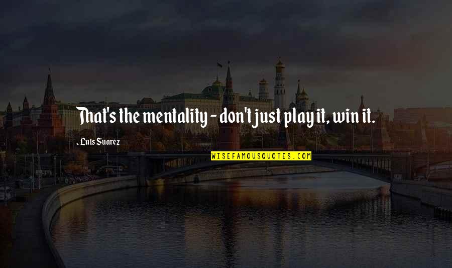 Winning Mentality Quotes By Luis Suarez: That's the mentality - don't just play it,