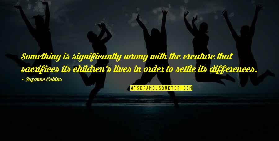 Winning Next Time Quotes By Suzanne Collins: Something is significantly wrong with the creature that Winning Next Time Quotes By Suzanne Collins: Something is significantly wrong with the creature that