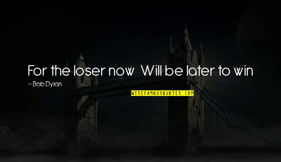 Winning Now Winning Later Quotes By Bob Dylan: For the loser now Will be later to Winning Now Winning Later Quotes By Bob Dylan: For the loser now Will be later to
