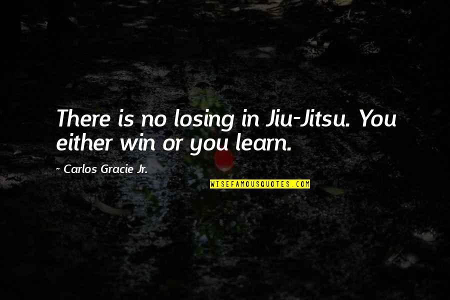 Winning Or Losing Quotes By Carlos Gracie Jr.: There is no losing in Jiu-Jitsu. You either