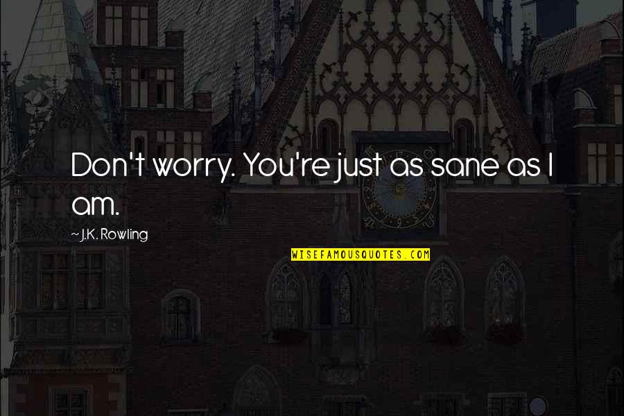 Winning Over Fear Quotes By J.K. Rowling: Don't worry. You're just as sane as I