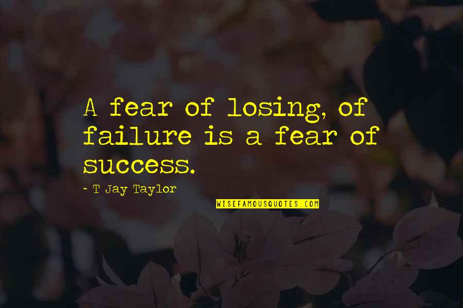 Winning Over Fear Quotes By T Jay Taylor: A fear of losing, of failure is a