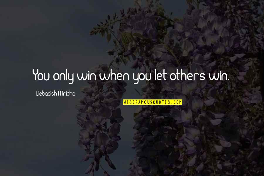 Winning Philosophy Quotes By Debasish Mridha: You only win when you let others win. Winning Philosophy Quotes By Debasish Mridha: You only win when you let others win.