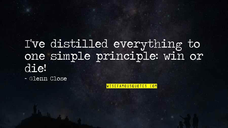 Winning Philosophy Quotes By Glenn Close: I've distilled everything to one simple principle: win