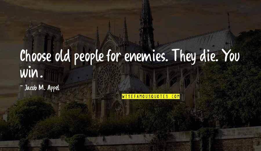 Winning Philosophy Quotes By Jacob M. Appel: Choose old people for enemies. They die. You Winning Philosophy Quotes By Jacob M. Appel: Choose old people for enemies. They die. You