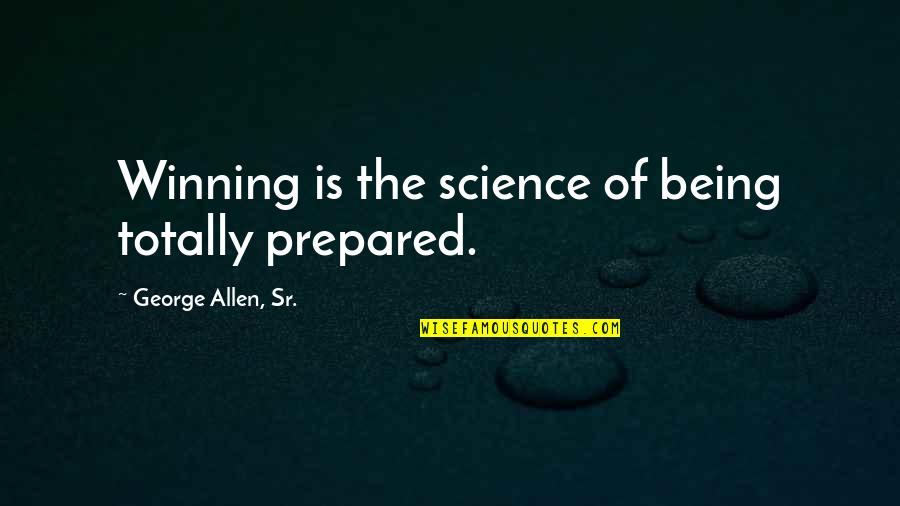 Winning Quotes By George Allen, Sr.: Winning is the science of being totally prepared.