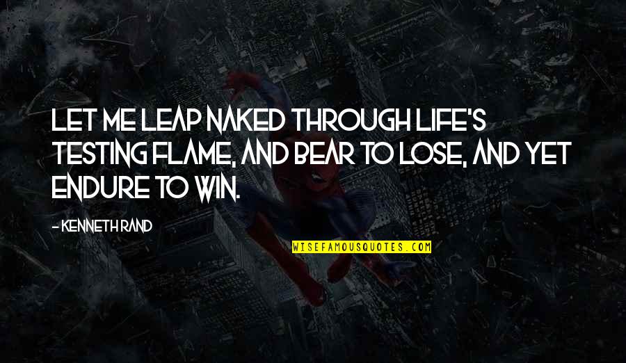 Winning Quotes By Kenneth Rand: Let me leap naked through life's testing flame,