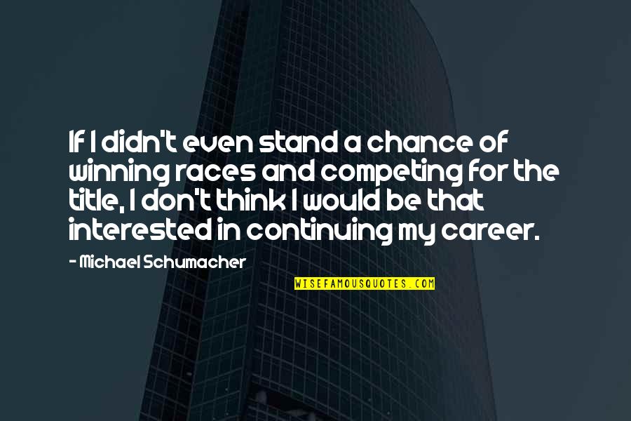 Winning Races Quotes By Michael Schumacher: If I didn't even stand a chance of