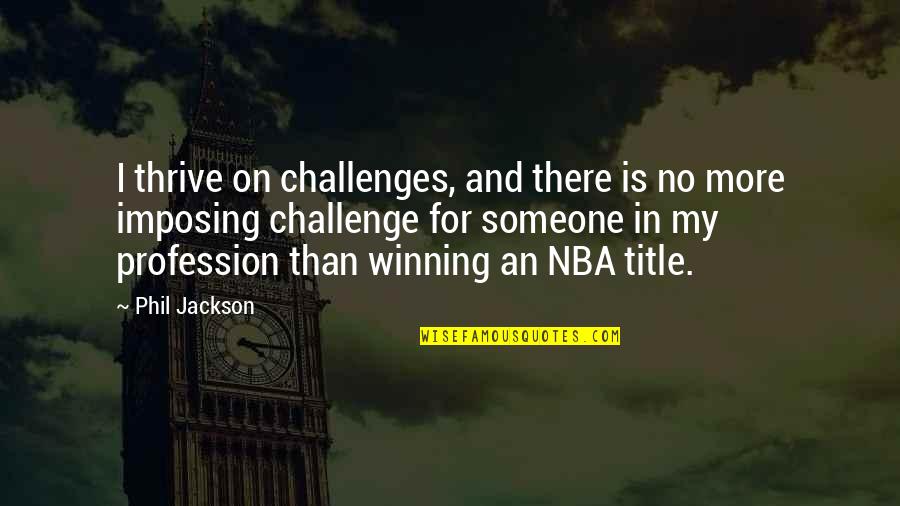Winning Someone Over Quotes By Phil Jackson: I thrive on challenges, and there is no