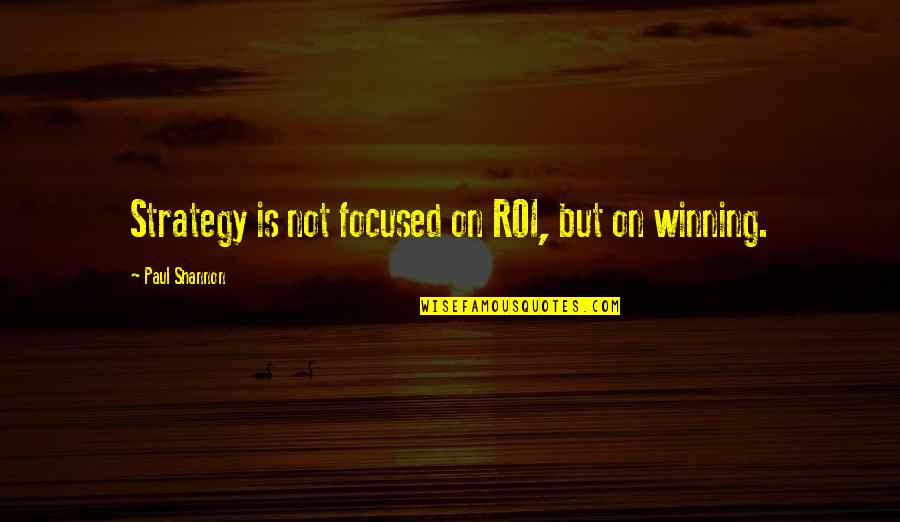 Winning Strategy Quotes By Paul Shannon: Strategy is not focused on ROI, but on