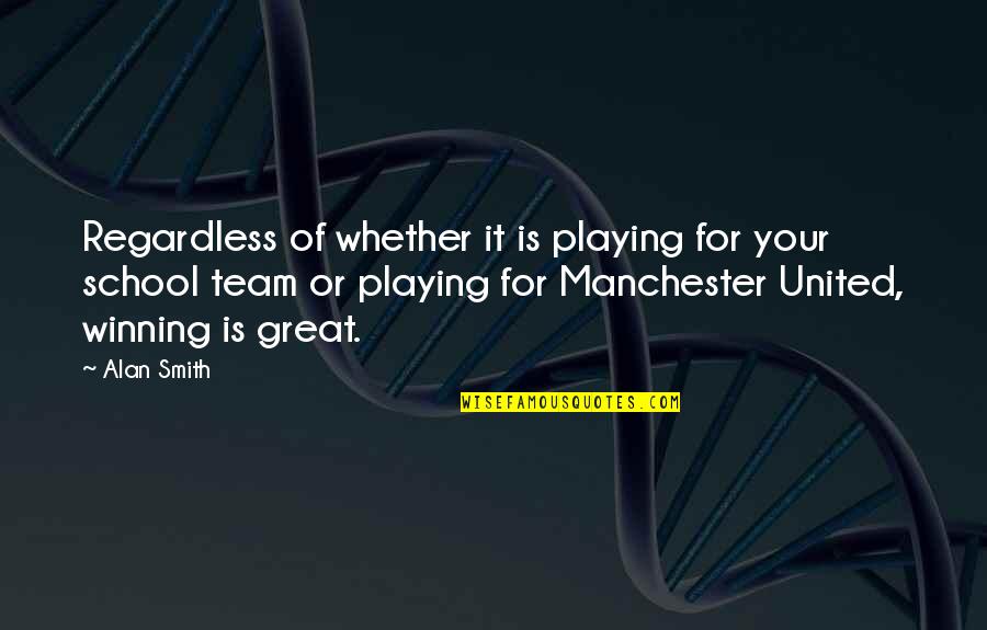 Winning Team Quotes By Alan Smith: Regardless of whether it is playing for your