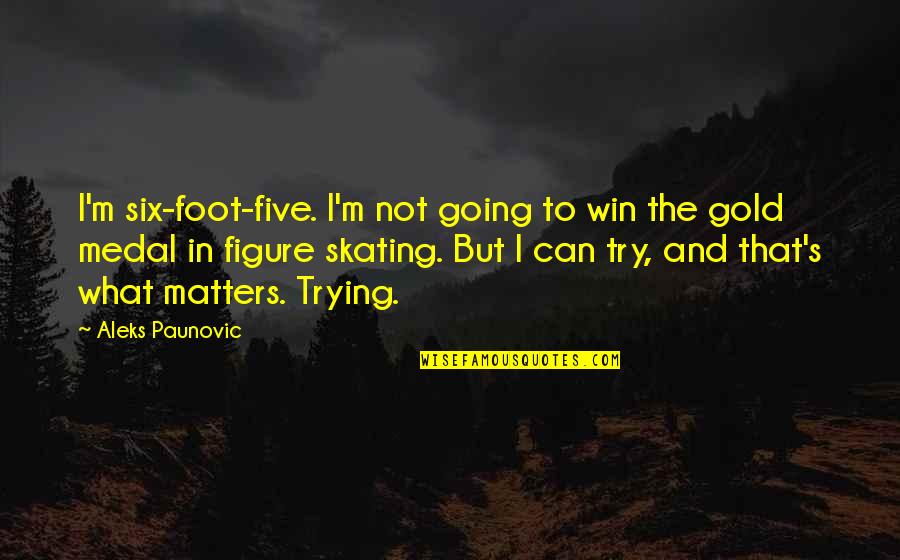 Winning The Gold Quotes By Aleks Paunovic: I'm six-foot-five. I'm not going to win the
