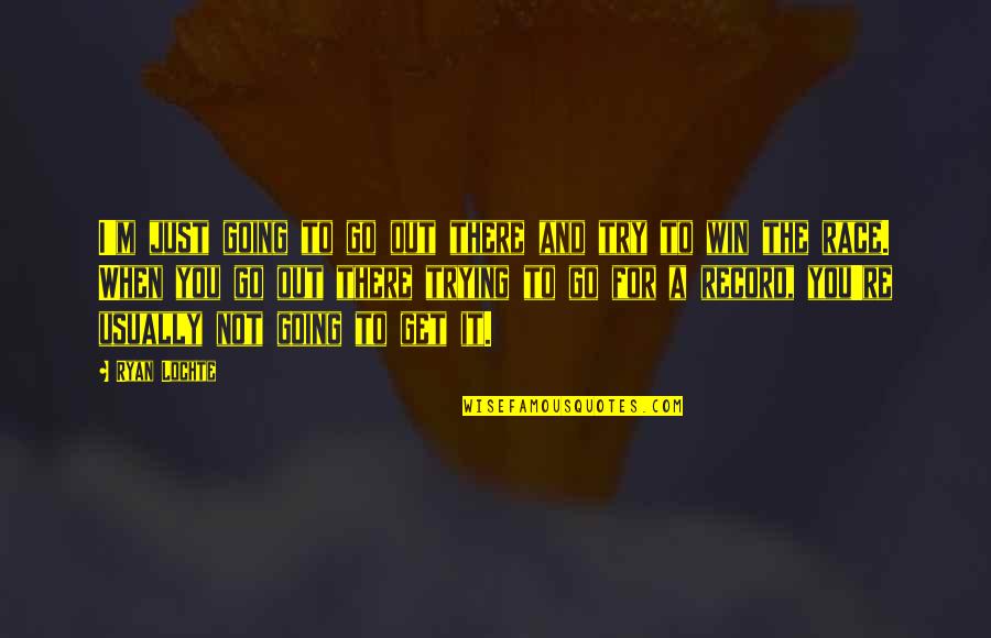 Winning The Race Quotes By Ryan Lochte: I'm just going to go out there and