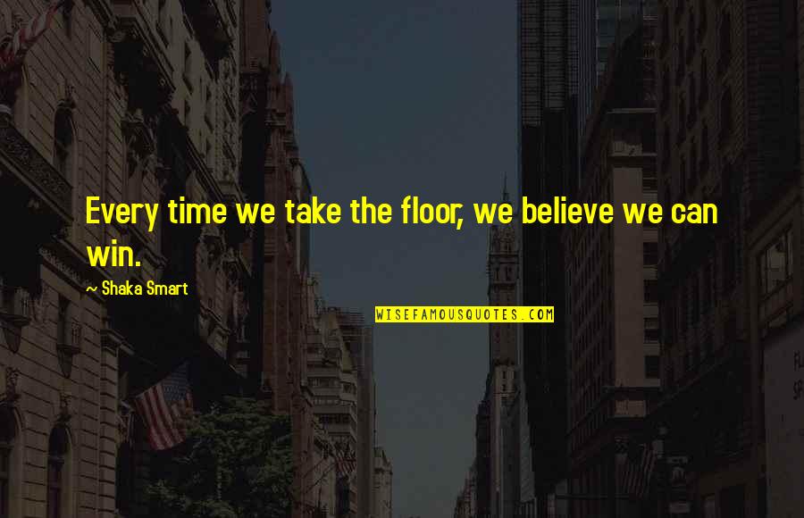 Winning Time Quotes By Shaka Smart: Every time we take the floor, we believe