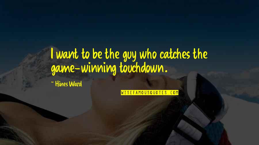 Winning Touchdown Quotes By Hines Ward: I want to be the guy who catches