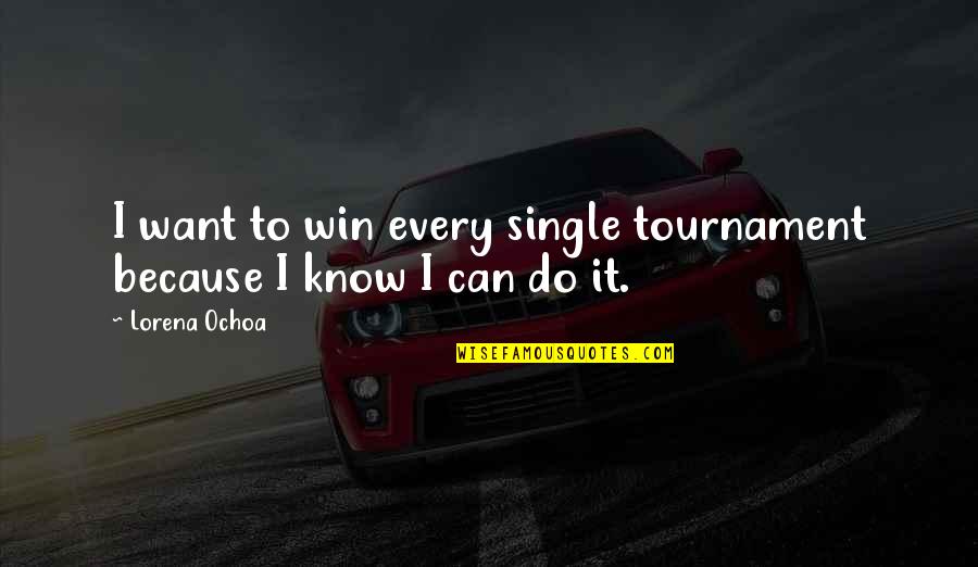 Winning Tournament Quotes By Lorena Ochoa: I want to win every single tournament because
