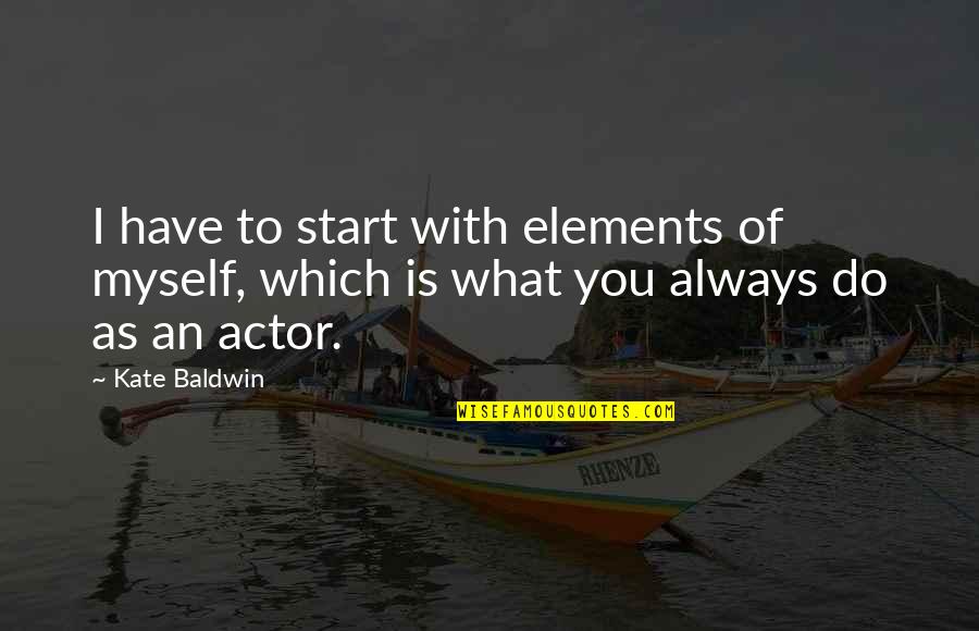 Winning Unfairly Quotes By Kate Baldwin: I have to start with elements of myself,