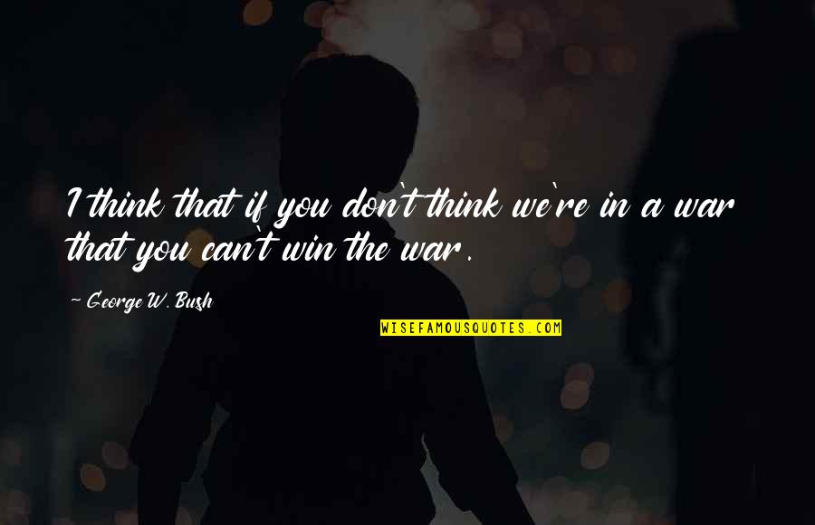 Winning War Quotes By George W. Bush: I think that if you don't think we're