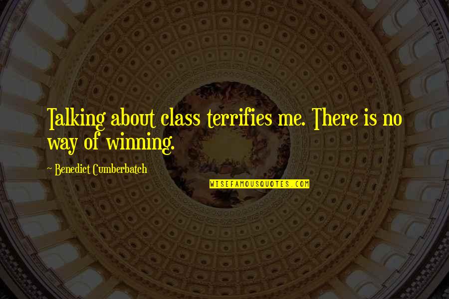 Winning With Class Quotes By Benedict Cumberbatch: Talking about class terrifies me. There is no