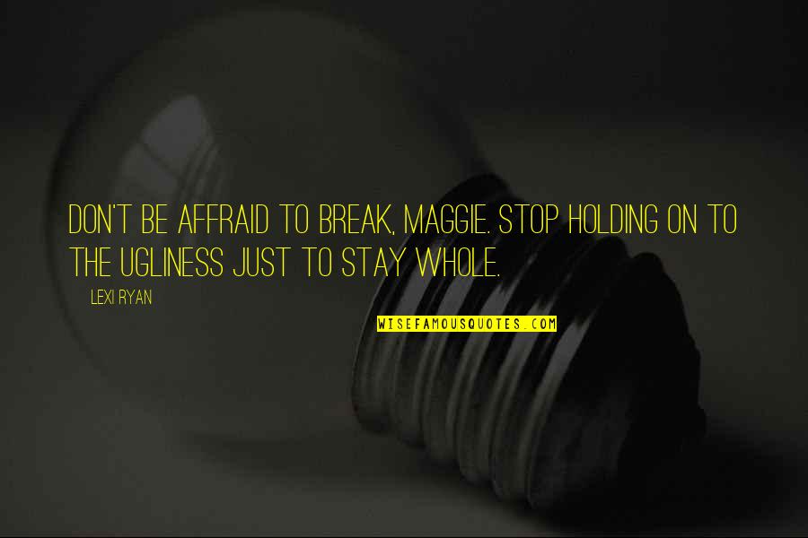 Winning With Friends Quotes By Lexi Ryan: Don't be affraid to break, Maggie. Stop holding