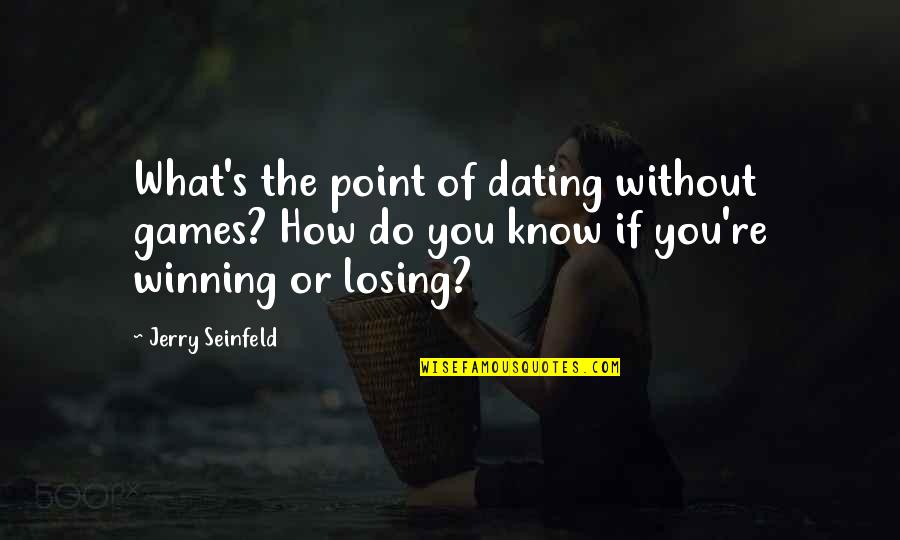 Winning Without Losing Quotes By Jerry Seinfeld: What's the point of dating without games? How