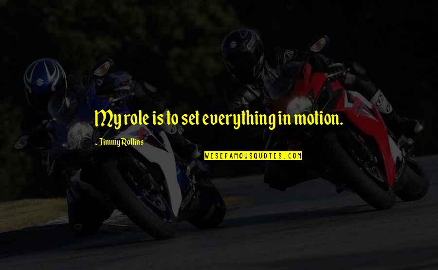 Winnipesaukee Lumber Quotes By Jimmy Rollins: My role is to set everything in motion. Winnipesaukee Lumber Quotes By Jimmy Rollins: My role is to set everything in motion.