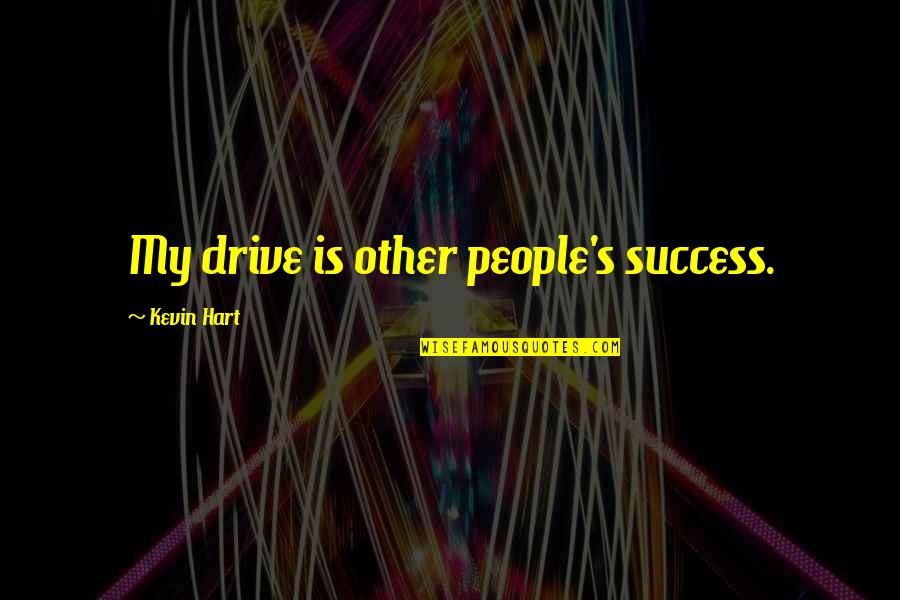 Winnowed Corn Quotes By Kevin Hart: My drive is other people's success. Winnowed Corn Quotes By Kevin Hart: My drive is other people's success.