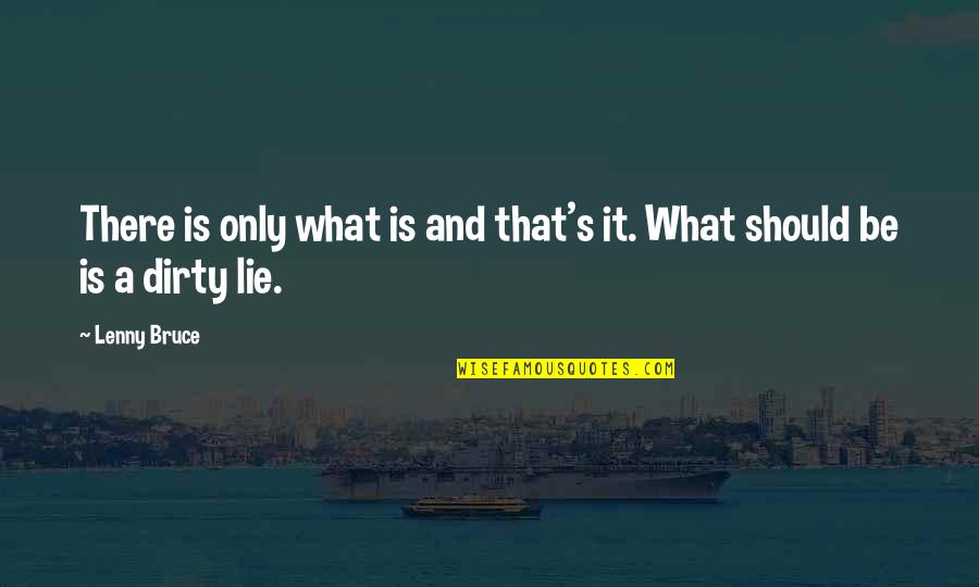 Winocowus Quotes By Lenny Bruce: There is only what is and that's it.