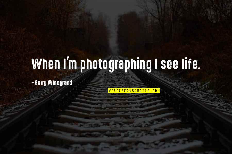 Winogrand Quotes By Garry Winogrand: When I'm photographing I see life.