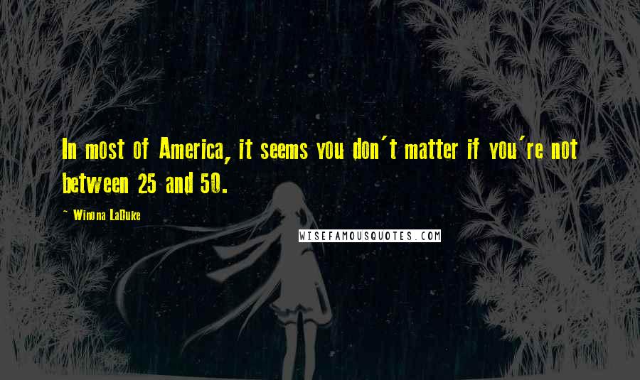 Winona LaDuke quotes: In most of America, it seems you don't matter if you're not between 25 and 50.