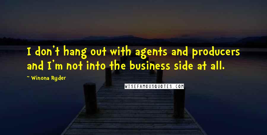 Winona Ryder quotes: I don't hang out with agents and producers and I'm not into the business side at all.