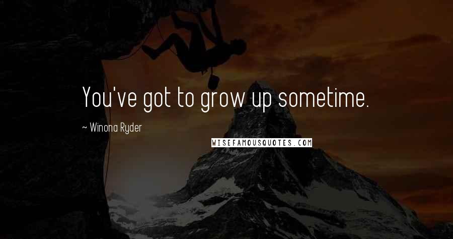 Winona Ryder quotes: You've got to grow up sometime.