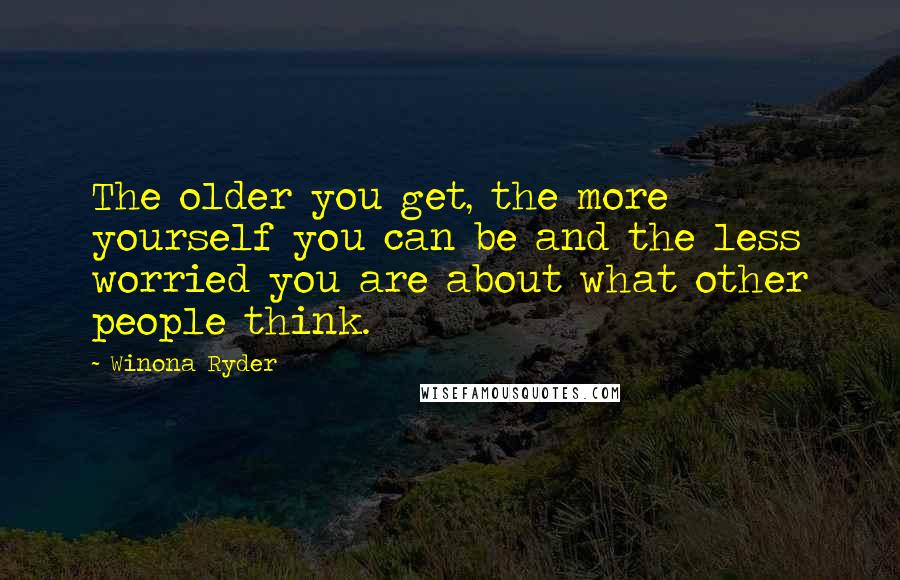Winona Ryder quotes: The older you get, the more yourself you can be and the less worried you are about what other people think. Winona Ryder quotes: The older you get, the more yourself you can be and the less worried you are about what other people think.