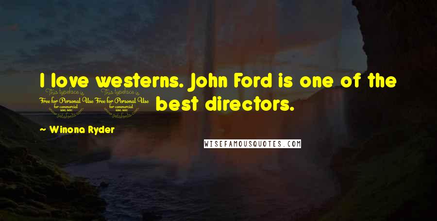 Winona Ryder quotes: I love westerns. John Ford is one of the 10 best directors.