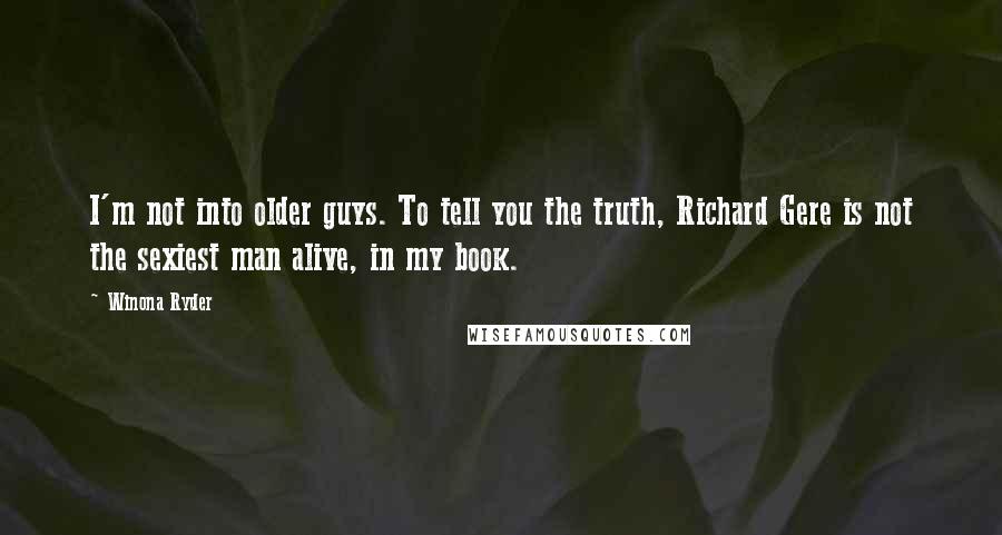 Winona Ryder quotes: I'm not into older guys. To tell you the truth, Richard Gere is not the sexiest man alive, in my book. Winona Ryder quotes: I'm not into older guys. To tell you the truth, Richard Gere is not the sexiest man alive, in my book.