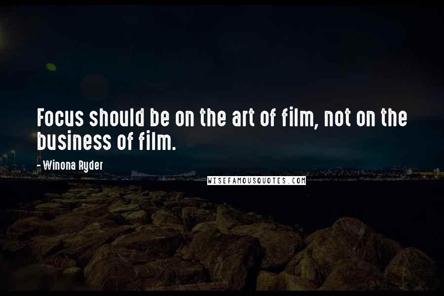 Winona Ryder quotes: Focus should be on the art of film, not on the business of film.