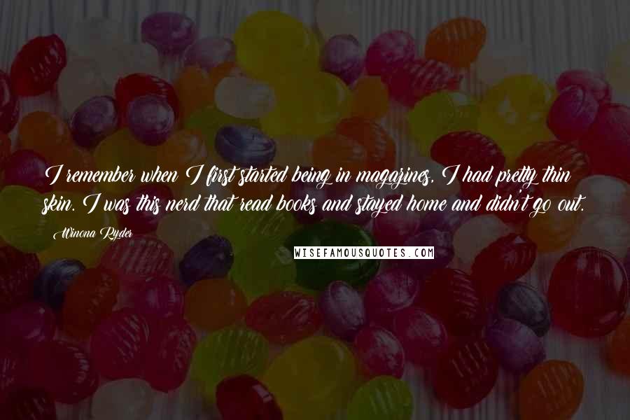 Winona Ryder quotes: I remember when I first started being in magazines, I had pretty thin skin. I was this nerd that read books and stayed home and didn't go out. Winona Ryder quotes: I remember when I first started being in magazines, I had pretty thin skin. I was this nerd that read books and stayed home and didn't go out.