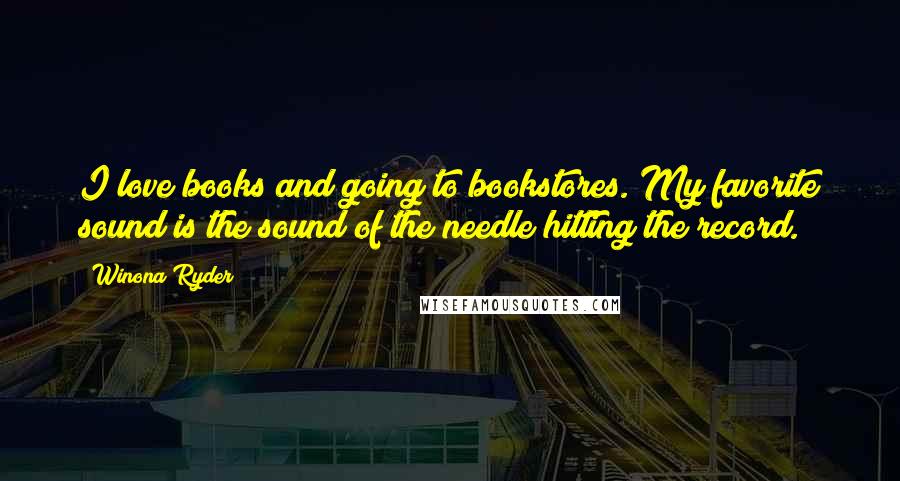 Winona Ryder quotes: I love books and going to bookstores. My favorite sound is the sound of the needle hitting the record. Winona Ryder quotes: I love books and going to bookstores. My favorite sound is the sound of the needle hitting the record.