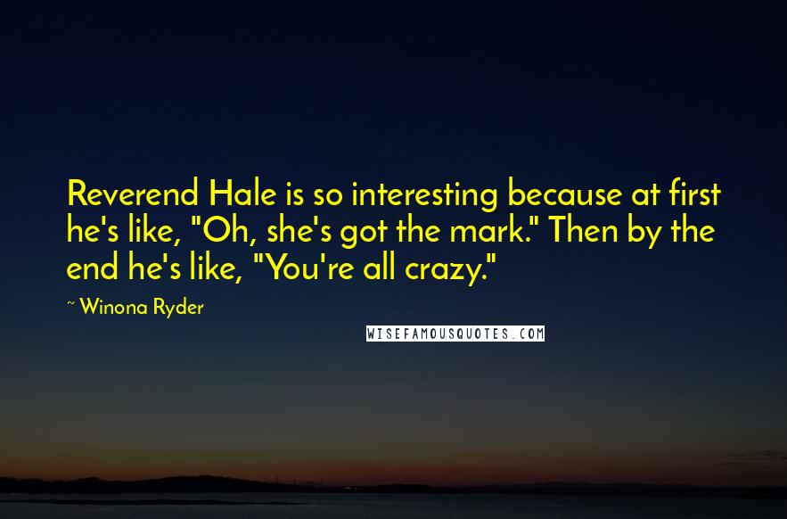 Winona Ryder quotes: Reverend Hale is so interesting because at first he's like, "Oh, she's got the mark." Then by the end he's like, "You're all crazy."