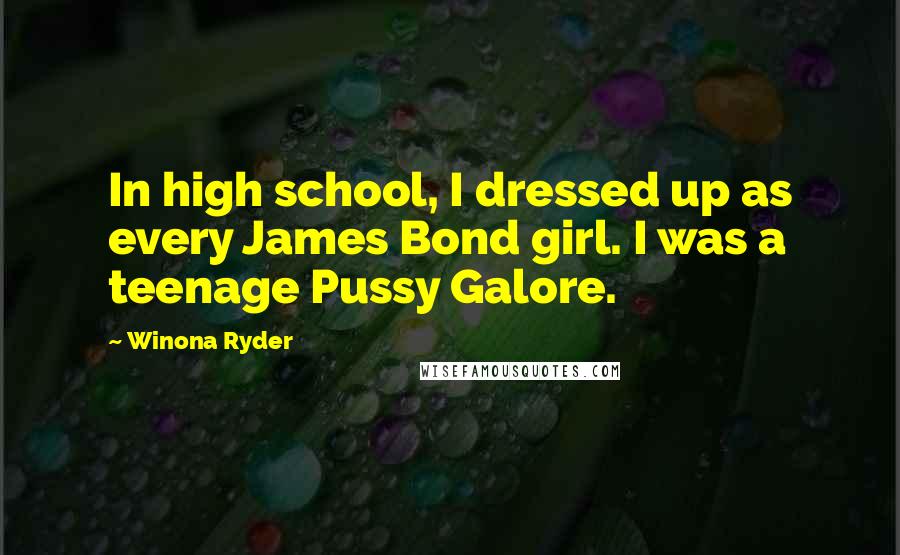 Winona Ryder quotes: In high school, I dressed up as every James Bond girl. I was a teenage Pussy Galore.