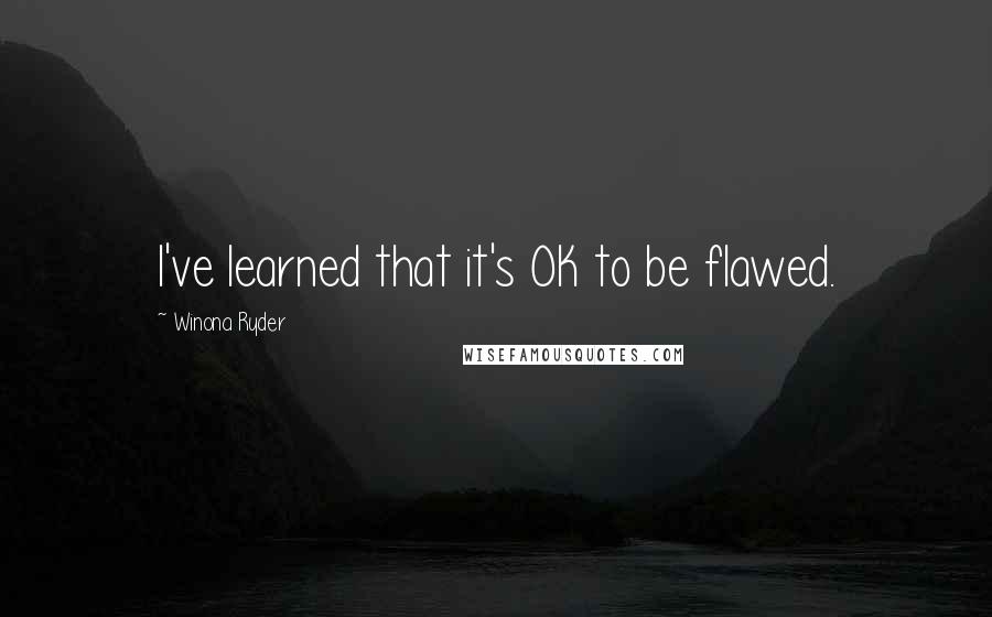 Winona Ryder quotes: I've learned that it's OK to be flawed.