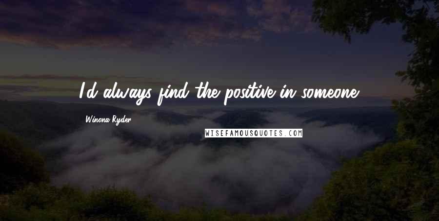 Winona Ryder quotes: I'd always find the positive in someone.