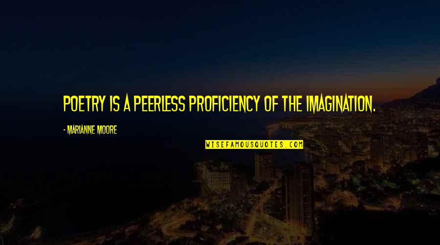 Winosaurus Quotes By Marianne Moore: Poetry is a peerless proficiency of the imagination. Winosaurus Quotes By Marianne Moore: Poetry is a peerless proficiency of the imagination.