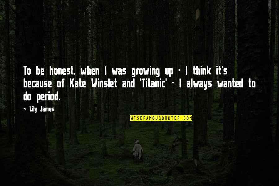Winslet Kate Quotes By Lily James: To be honest, when I was growing up
