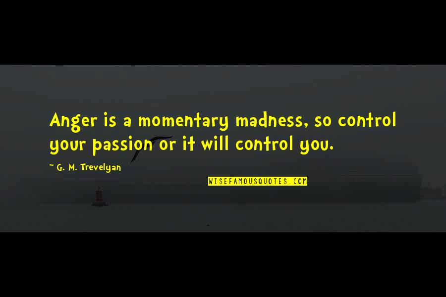 Winslett Quotes By G. M. Trevelyan: Anger is a momentary madness, so control your