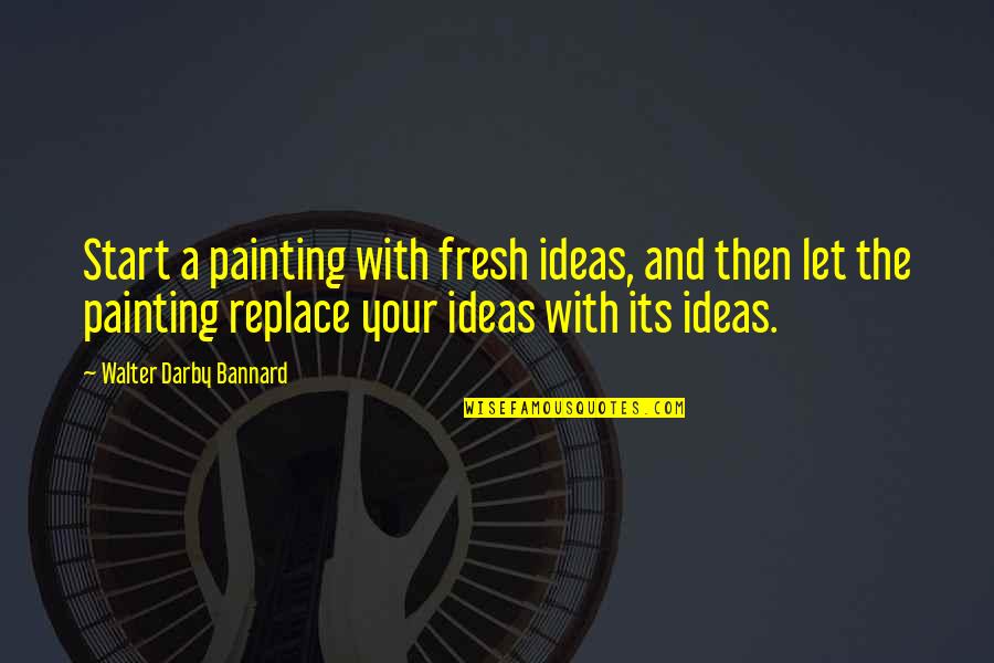 Winslows In Fort Quotes By Walter Darby Bannard: Start a painting with fresh ideas, and then