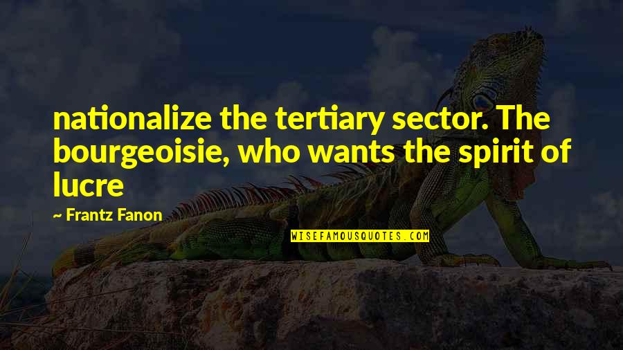 Winson Nyc Quotes By Frantz Fanon: nationalize the tertiary sector. The bourgeoisie, who wants