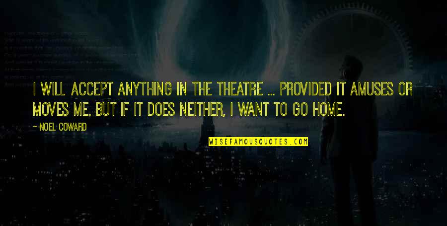 Winstanley Enterprises Quotes By Noel Coward: I will accept anything in the theatre ...